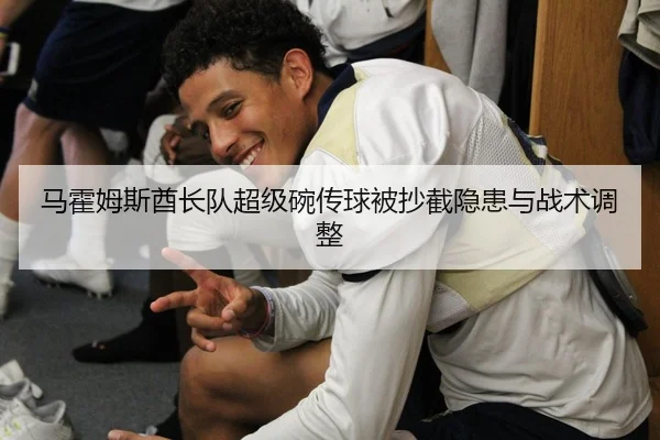 马霍姆斯酋长队超级碗传球被抄截隐患与战术调整