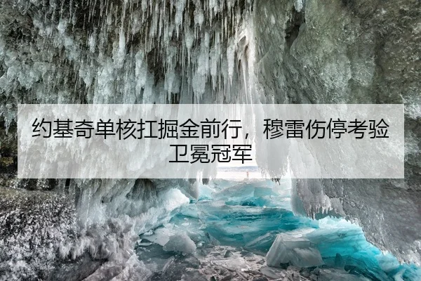 约基奇单核扛掘金前行,穆雷伤停考验卫冕冠军