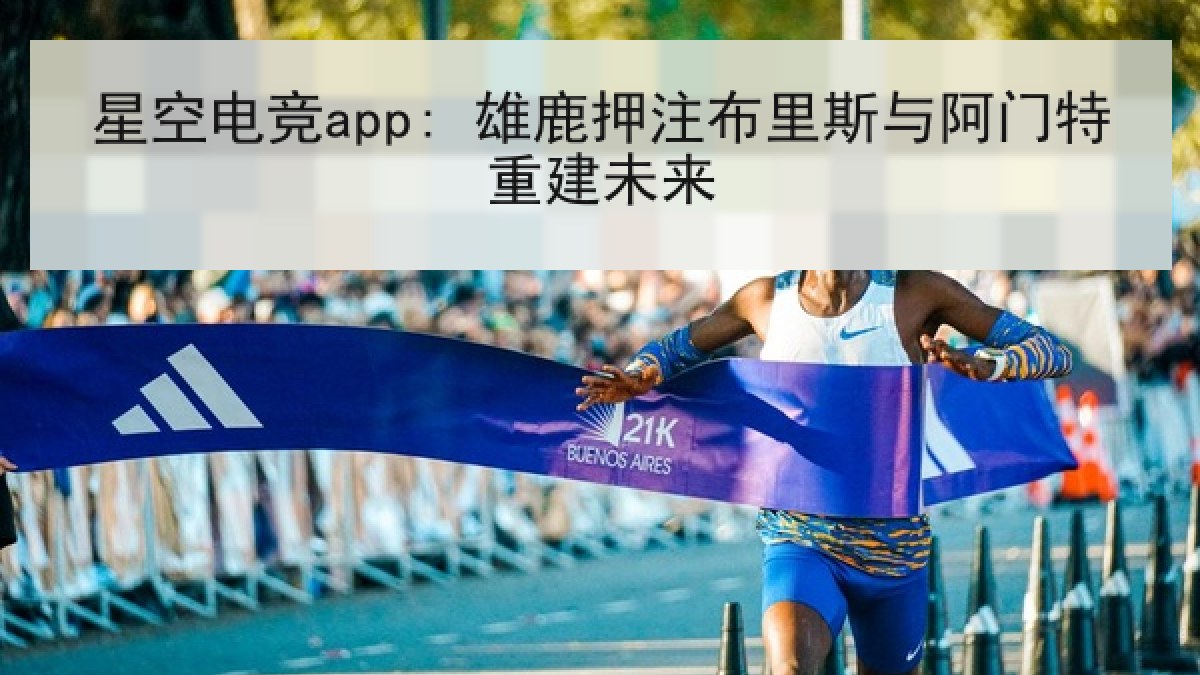 星空电竞app: 雄鹿押注布里斯与阿门特重建未来