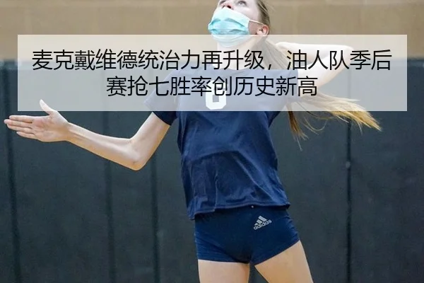 麦克戴维德统治力再升级，油人队季后赛抢七胜率创历史新高