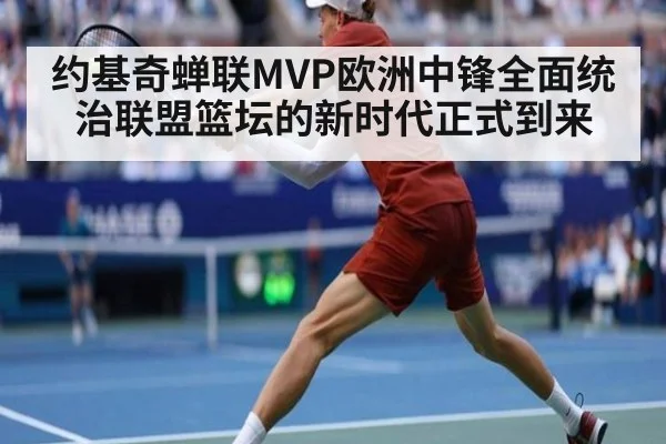 约基奇蝉联MVP欧洲中锋全面统治联盟篮坛的新时代正式到来